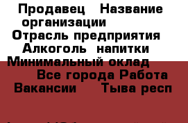 Продавец › Название организации ­ Prisma › Отрасль предприятия ­ Алкоголь, напитки › Минимальный оклад ­ 20 000 - Все города Работа » Вакансии   . Тыва респ.